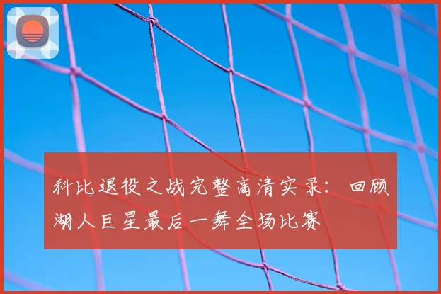 科比退役之战完整高清实录：回顾湖人巨星最后一舞全场比赛