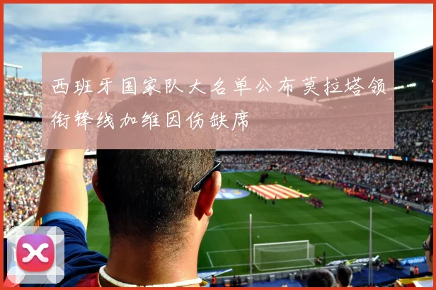 西班牙国家队大名单公布莫拉塔领衔锋线加维因伤缺席