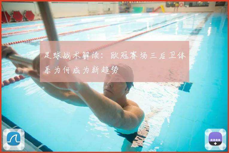 足球战术解读：欧冠赛场三后卫体系为何成为新趋势