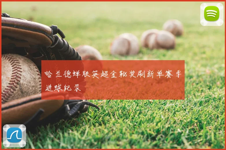 哈兰德蝉联英超金靴奖刷新单赛季进球纪录