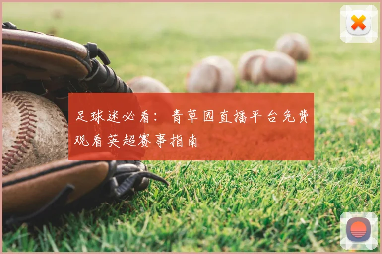 足球迷必看：青草园直播平台免费观看英超赛事指南
