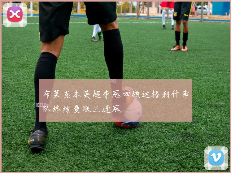 布莱克本英超夺冠回顾达格利什率队终结曼联三连冠