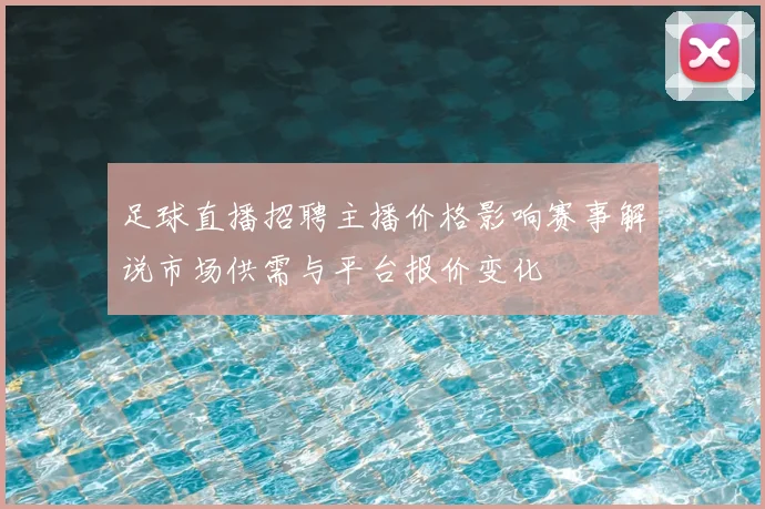 足球直播招聘主播价格影响赛事解说市场供需与平台报价变化