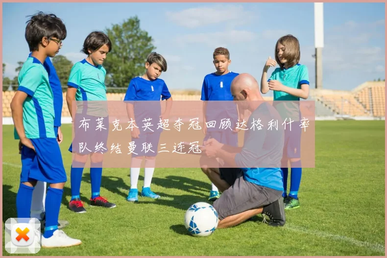 布莱克本英超夺冠回顾达格利什率队终结曼联三连冠