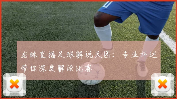 龙珠直播足球解说天团：专业评述带你深度解读比赛