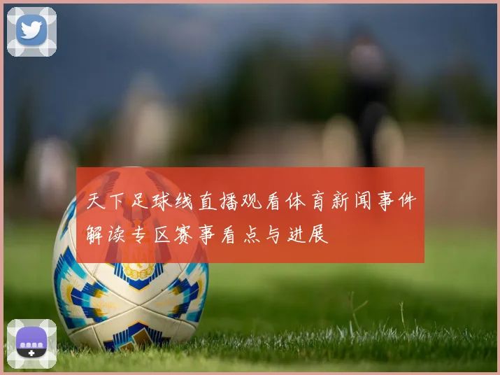 天下足球线直播观看体育新闻事件解读专区赛事看点与进展